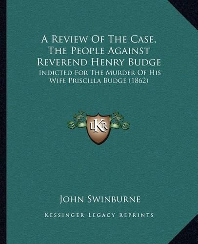 A Review of the Case, the People Against Reverend Henry Budge: Indicted for the Murder of His Wife Priscilla Budge (1862)