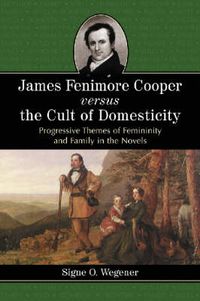 Cover image for James Fenimore Cooper Versus the Cult of Domesticity: Progressive Themes of Femininity and Family in the Novels