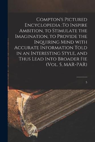 Cover image for Compton's Pictured Encyclopedia: To Inspire Ambition, to Stimulate the Imagination, to Provide the Inquiring Mind With Accurate Information Told in an Interesting Style, and Thus Lead Into Broader Fie (Vol. 5, MAR-PAR); 5