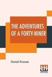 Cover image for The Adventures Of A Forty-Niner: An Historic Description Of California, With Events And Ideas Of San Francisco And Its People In Those Early Days.