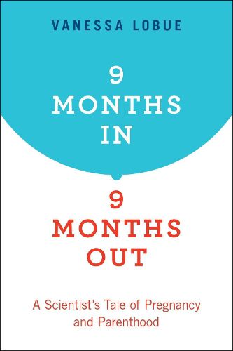 9 Months In, 9 Months Out: A Scientist's Tale of Pregnancy and Parenthood