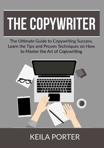 Cover image for The Copywriter: The Ultimate Guide to Copywriting Success, Learn the Tips and Proven Techniques on How to Master the Art of Copywriting