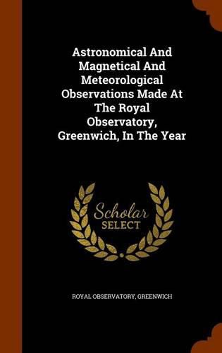 Astronomical and Magnetical and Meteorological Observations Made at the Royal Observatory, Greenwich, in the Year