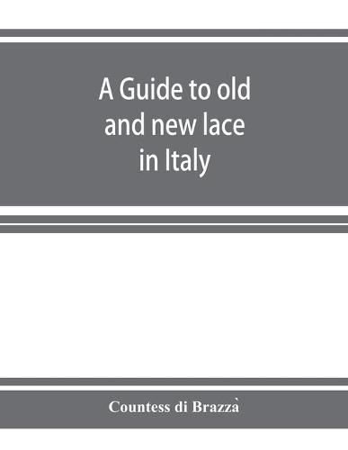Cover image for A guide to old and new lace in Italy: exhibited at Chicago in 1893