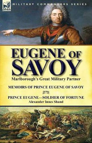 Eugene of Savoy: Marlborough's Great Military Partner-Memoirs of Prince Eugene of Savoy & Prince Eugene-Soldier of Fortune by Alexander Innes Shand