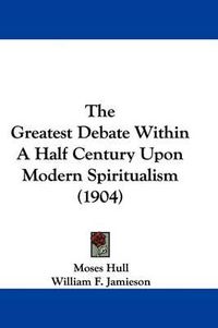 Cover image for The Greatest Debate Within a Half Century Upon Modern Spiritualism (1904)