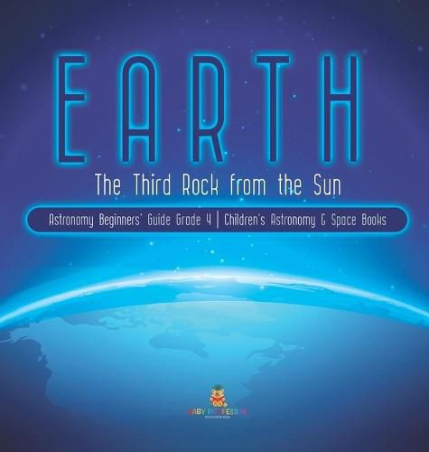 Cover image for Earth: The Third Rock from the Sun Astronomy Beginners' Guide Grade 4 Children's Astronomy & Space Books