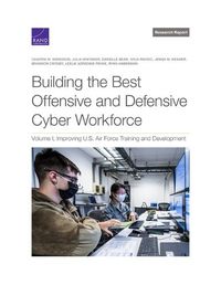 Cover image for Building the Best Offensive and Defensive Cyber Workforce: Volume I, Improving U.S. Air Force Training and Development