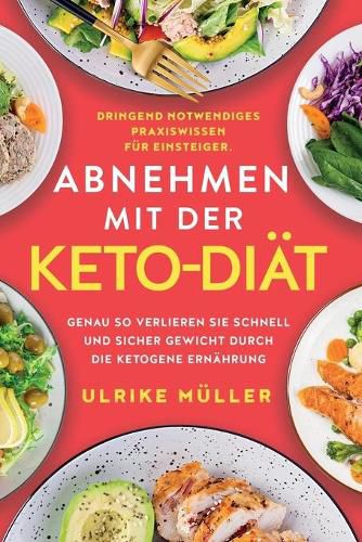 Abnehmen mit der Keto-Diat: Dringend notwendiges Praxiswissen fur Einsteiger. Genau so verlieren Sie schnell und sicher Gewicht durch die ketogene Ernahrung