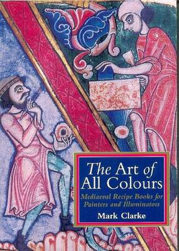 The Art of All Colours: Mediaeval Recipe Books for Painters and Illuminators