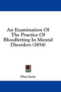 Cover image for An Examination of the Practice of Bloodletting in Mental Disorders (1854)