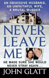 Cover image for Never Leave Me: A True Story of Marriage, Deception, and Brutal Murder