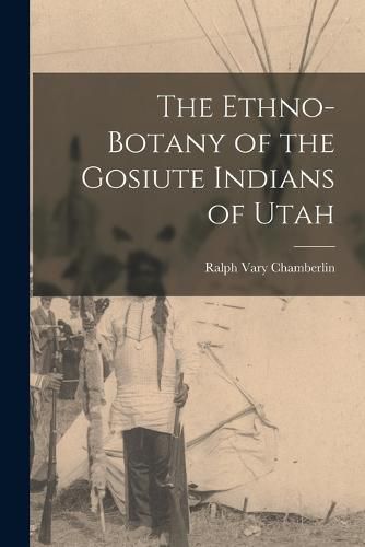 Cover image for The Ethno-Botany of the Gosiute Indians of Utah