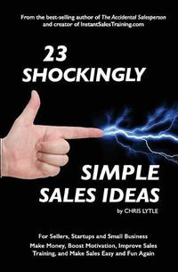 Cover image for 23 Shockingly Simple Sales Ideas: For Sellers, Start-ups, and Small Businesses Make Money, Boost Motivation, Improve Sales Training, and Make Sales Easy and Fun Again