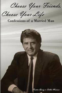 Cover image for Choose Your Friends, Choose Your Life: Confessions of a Married Man