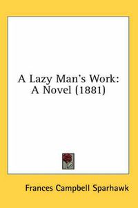 Cover image for A Lazy Man's Work: A Novel (1881)