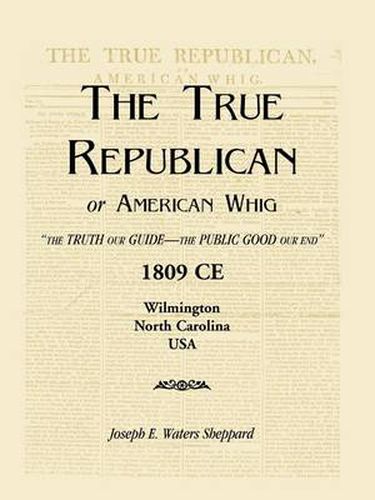 Cover image for The True Republican, or American Whig: The Truth Our Guide - The Public Good Our End. 1809 CE, Wilmington, North Carolina, USA