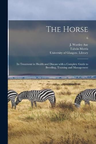 Cover image for The Horse: Its Treatment in Health and Disease With a Complete Guide to Breeding, Training and Management; 6