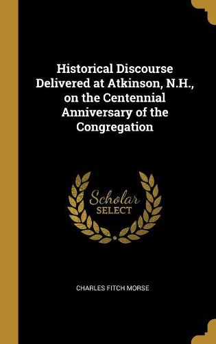 Cover image for Historical Discourse Delivered at Atkinson, N.H., on the Centennial Anniversary of the Congregation