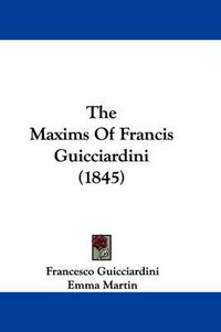 Cover image for The Maxims of Francis Guicciardini (1845)