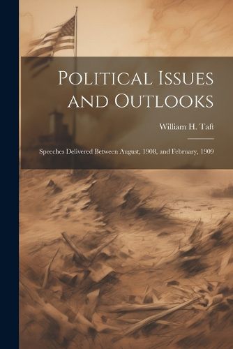 Political Issues and Outlooks; Speeches Delivered Between August, 1908, and February, 1909