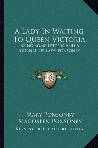 A Lady in Waiting to Queen Victoria: Being Some Letters and a Journal of Lady Ponsonby