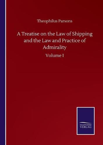 A Treatise on the Law of Shipping and the Law and Practice of Admirality: Volume I