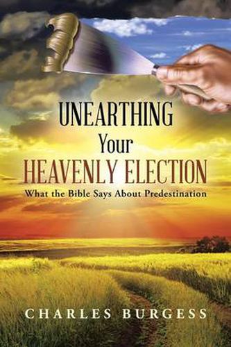 Cover image for Unearthing Your Heavenly Election: What the Bible Says about Predestination