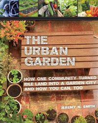 Cover image for The Urban Garden: How One Community Turned Idle Land into a Garden City and How You Can, Too