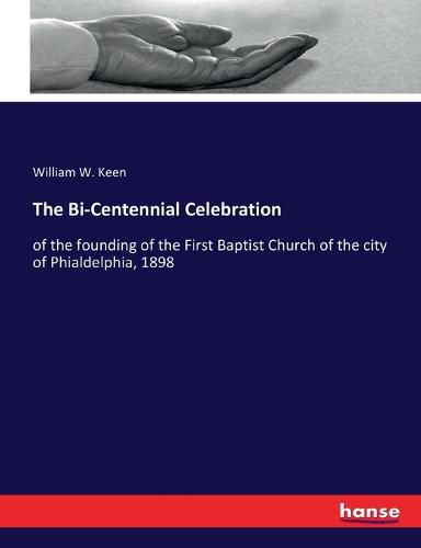 The Bi-Centennial Celebration: of the founding of the First Baptist Church of the city of Phialdelphia, 1898