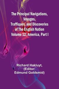 Cover image for The Principal Navigations, Voyages, Traffiques, and Discoveries of The English Nation - Volume 12; America, Part I