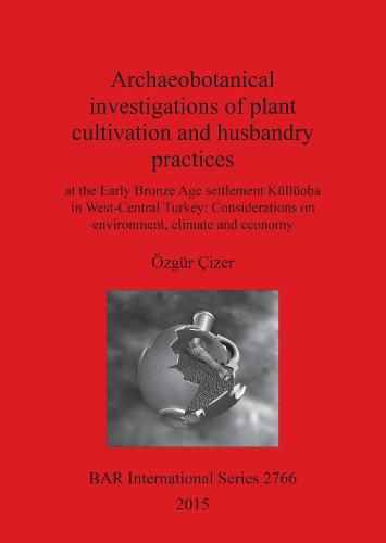 Cover image for Archaeobotanical investigations of plant cultivation and husbandry practices: at the Early Bronze Age settlement Kulluoba in West-Central Turkey: Considerations on environment, climate and economy