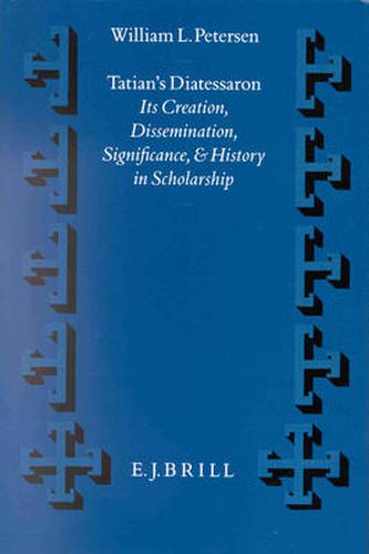 Tatian's Diatessaron: Its Creation, Dissemination, Significance, and History in Scholarship