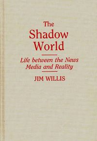 Cover image for The Shadow World: Life Between the News Media and Reality