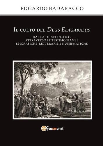 Cover image for Il culto del Deus Elagabalus dal I al III secolo d.C. attraverso le testimonianze epigrafiche, letterarie e numismatiche