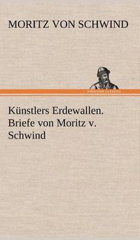 Cover image for Kunstlers Erdewallen. Briefe Von Moritz V. Schwind