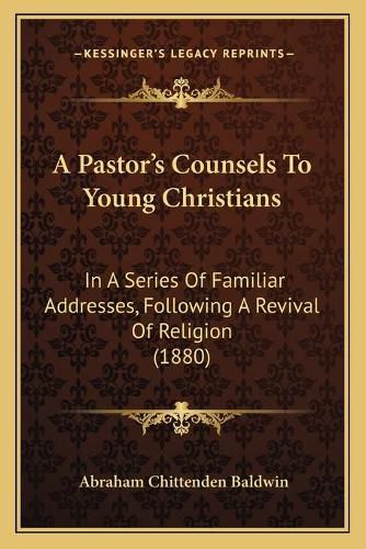 Cover image for A Pastor's Counsels to Young Christians: In a Series of Familiar Addresses, Following a Revival of Religion (1880)