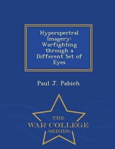 Cover image for Hyperspectral Imagery: Warfighting Through a Different Set of Eyes - War College Series