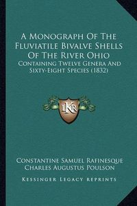 Cover image for A Monograph of the Fluviatile Bivalve Shells of the River Ohio: Containing Twelve Genera and Sixty-Eight Species (1832)