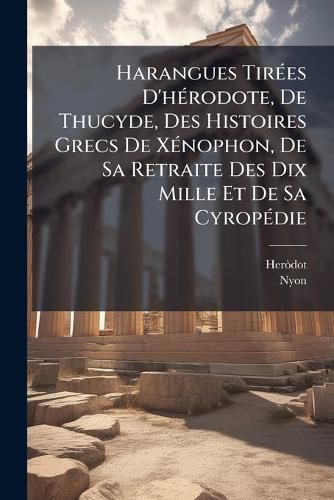 Cover image for Harangues Tirees D'herodote, De Thucyde, Des Histoires Grecs De Xenophon, De Sa Retraite Des Dix Mille Et De Sa Cyropedie