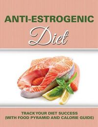 Cover image for Anti Estrogenic Diet: Track Your Diet Success (with Food Pyramid and Calorie Guide)