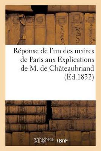 Reponse de l'Un Des Maires de Paris Aux Explications de M. de Chateaubriand, Sur Les 12,000 Francs: Offerts Par La Duchesse de Berry Aux Indigents Attaques Par Le Cholera