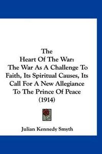 Cover image for The Heart of the War: The War as a Challenge to Faith, Its Spiritual Causes, Its Call for a New Allegiance to the Prince of Peace (1914)