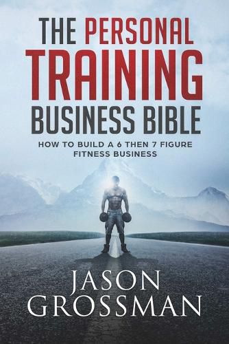 Cover image for The Personal Training Business Bible: How to Build a 6 THEN 7 Figure Fitness Business