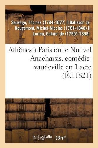 Athenes A Paris Ou Le Nouvel Anacharsis, Comedie-Vaudeville En 1 Acte: Varietes, Paris, 1er Decembre 1821