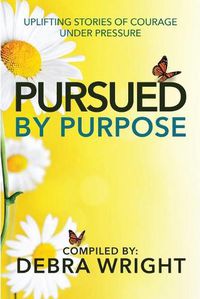 Cover image for Pursued By Purpose Uplifting Stories of Courage Under Pressure