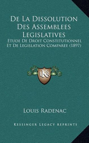 Cover image for de La Dissolution Des Assemblees Legislatives: Etude de Droit Constitutionnel Et de Legislation Comparee (1897)