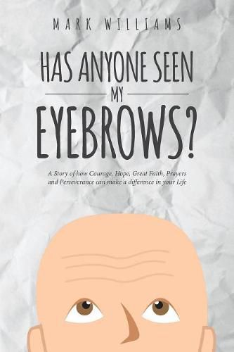 Cover image for Has Anyone Seen My Eyebrows: A Story of How Courage, Hope, Great Faith, Prayers and Perseverance Can Make a Difference in Your Life