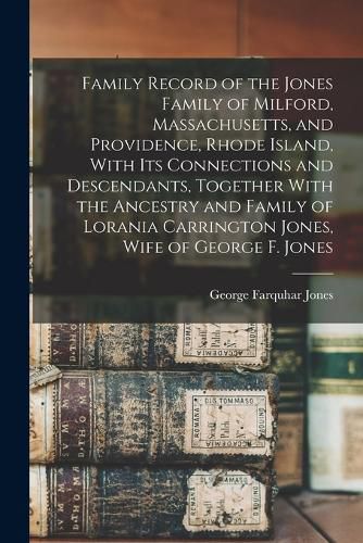 Cover image for Family Record of the Jones Family of Milford, Massachusetts, and Providence, Rhode Island, With its Connections and Descendants, Together With the Ancestry and Family of Lorania Carrington Jones, Wife of George F. Jones