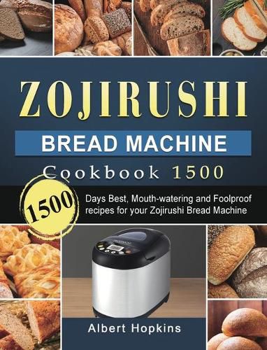 Cover image for Zojirushi Bread Machine Cookbook1500: 1500 Days Best, Mouth-watering and Foolproof recipes for your Zojirushi Bread Machine